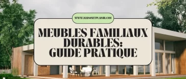 Meubles Familiaux Durables : Guide Pratique 2025