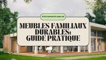 Meubles Familiaux Durables : Guide Pratique 2025