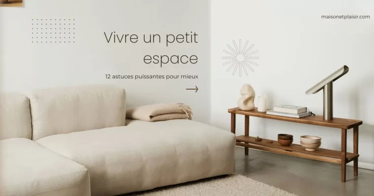 Vivre un petit espace : 12 astuces puissantes pour mieux
